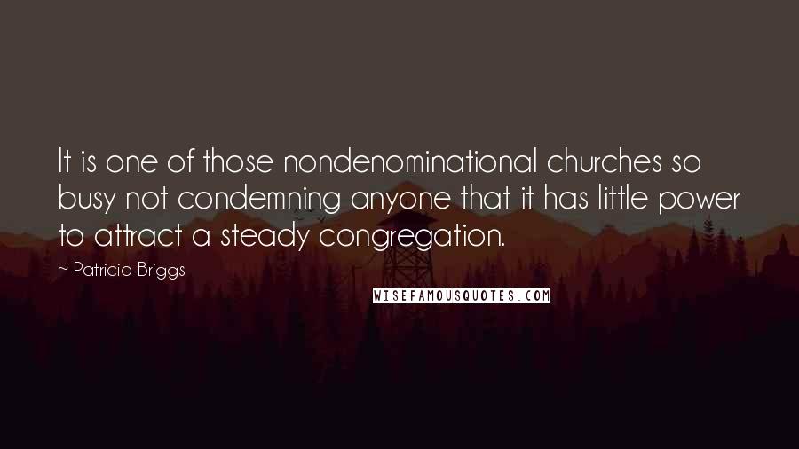 Patricia Briggs Quotes: It is one of those nondenominational churches so busy not condemning anyone that it has little power to attract a steady congregation.