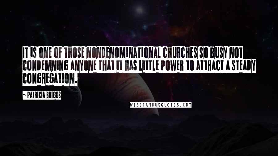 Patricia Briggs Quotes: It is one of those nondenominational churches so busy not condemning anyone that it has little power to attract a steady congregation.