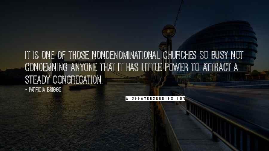 Patricia Briggs Quotes: It is one of those nondenominational churches so busy not condemning anyone that it has little power to attract a steady congregation.