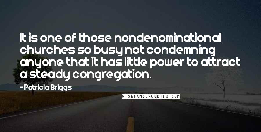 Patricia Briggs Quotes: It is one of those nondenominational churches so busy not condemning anyone that it has little power to attract a steady congregation.