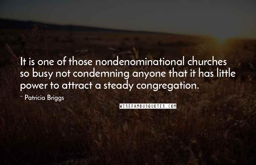 Patricia Briggs Quotes: It is one of those nondenominational churches so busy not condemning anyone that it has little power to attract a steady congregation.