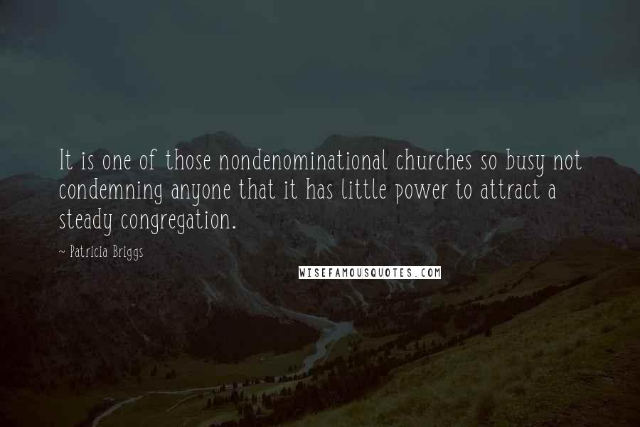 Patricia Briggs Quotes: It is one of those nondenominational churches so busy not condemning anyone that it has little power to attract a steady congregation.