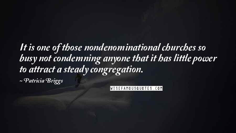 Patricia Briggs Quotes: It is one of those nondenominational churches so busy not condemning anyone that it has little power to attract a steady congregation.