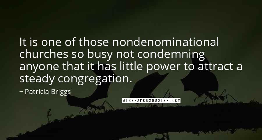 Patricia Briggs Quotes: It is one of those nondenominational churches so busy not condemning anyone that it has little power to attract a steady congregation.