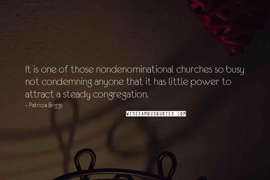 Patricia Briggs Quotes: It is one of those nondenominational churches so busy not condemning anyone that it has little power to attract a steady congregation.