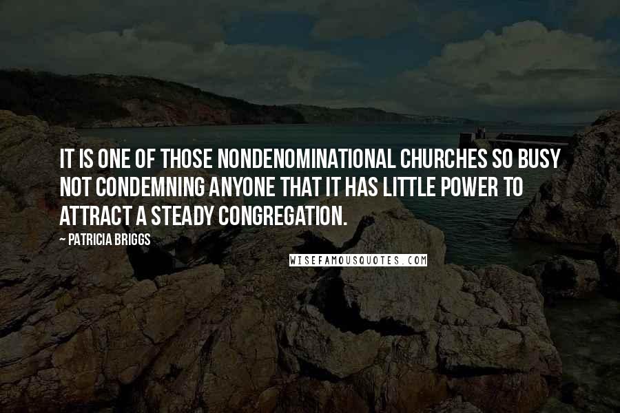 Patricia Briggs Quotes: It is one of those nondenominational churches so busy not condemning anyone that it has little power to attract a steady congregation.