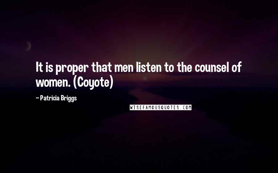 Patricia Briggs Quotes: It is proper that men listen to the counsel of women. (Coyote)