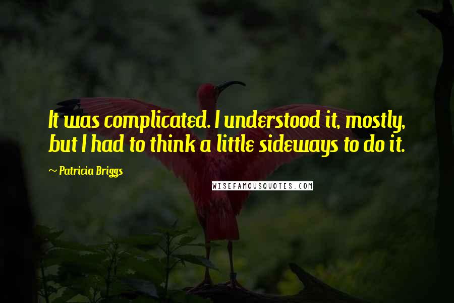 Patricia Briggs Quotes: It was complicated. I understood it, mostly, but I had to think a little sideways to do it.
