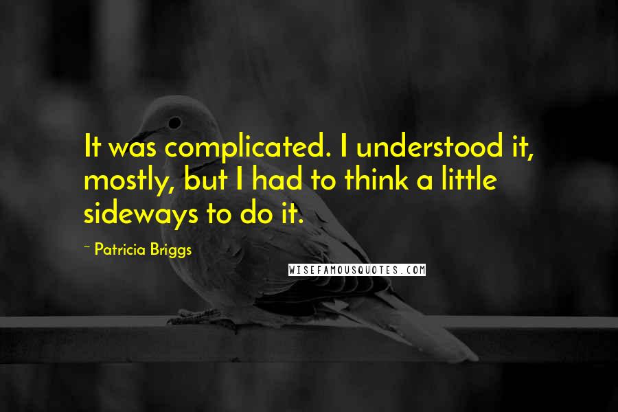 Patricia Briggs Quotes: It was complicated. I understood it, mostly, but I had to think a little sideways to do it.