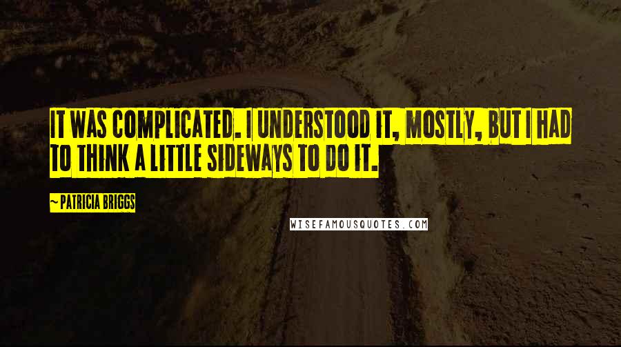 Patricia Briggs Quotes: It was complicated. I understood it, mostly, but I had to think a little sideways to do it.