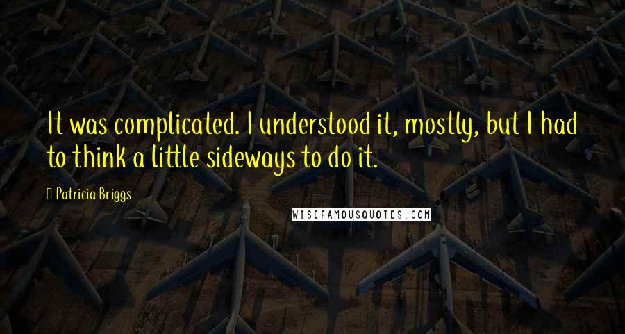 Patricia Briggs Quotes: It was complicated. I understood it, mostly, but I had to think a little sideways to do it.