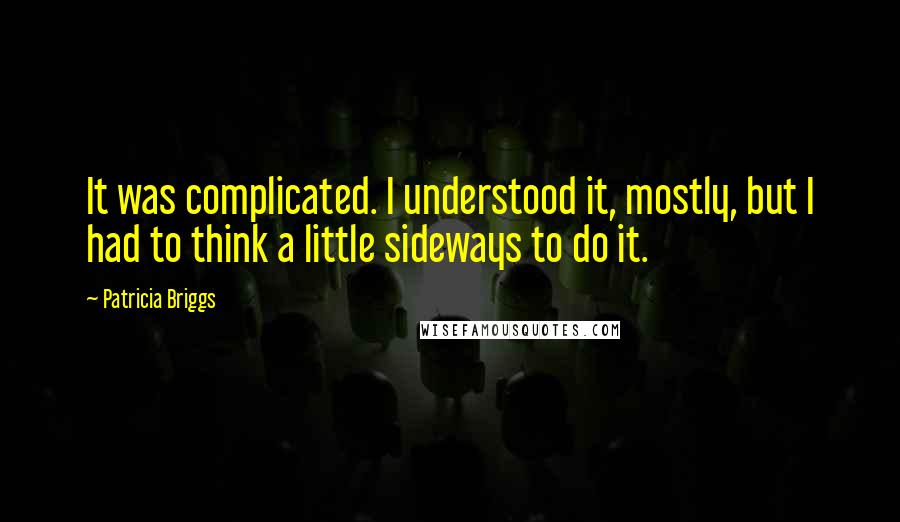 Patricia Briggs Quotes: It was complicated. I understood it, mostly, but I had to think a little sideways to do it.