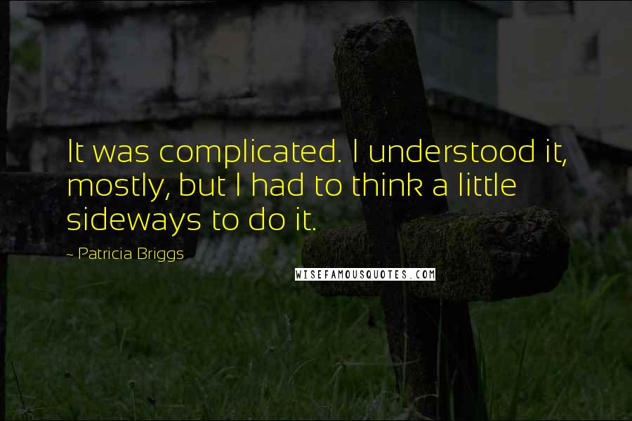 Patricia Briggs Quotes: It was complicated. I understood it, mostly, but I had to think a little sideways to do it.