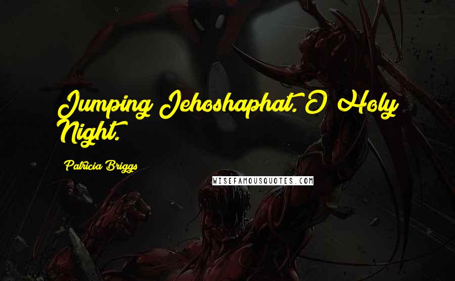 Patricia Briggs Quotes: Jumping Jehoshaphat. O Holy Night.