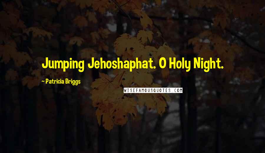 Patricia Briggs Quotes: Jumping Jehoshaphat. O Holy Night.