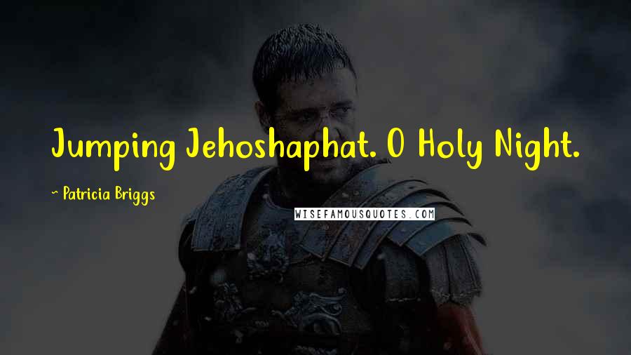 Patricia Briggs Quotes: Jumping Jehoshaphat. O Holy Night.