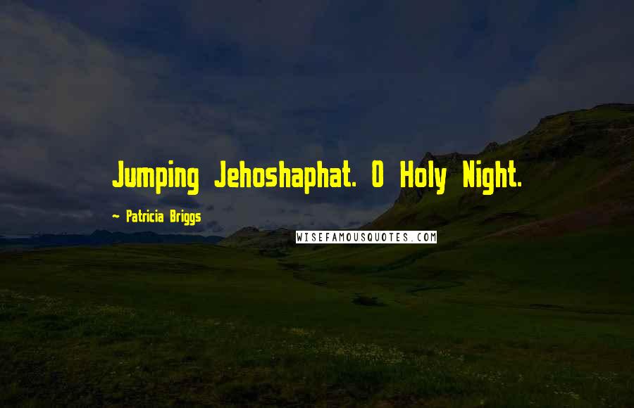 Patricia Briggs Quotes: Jumping Jehoshaphat. O Holy Night.