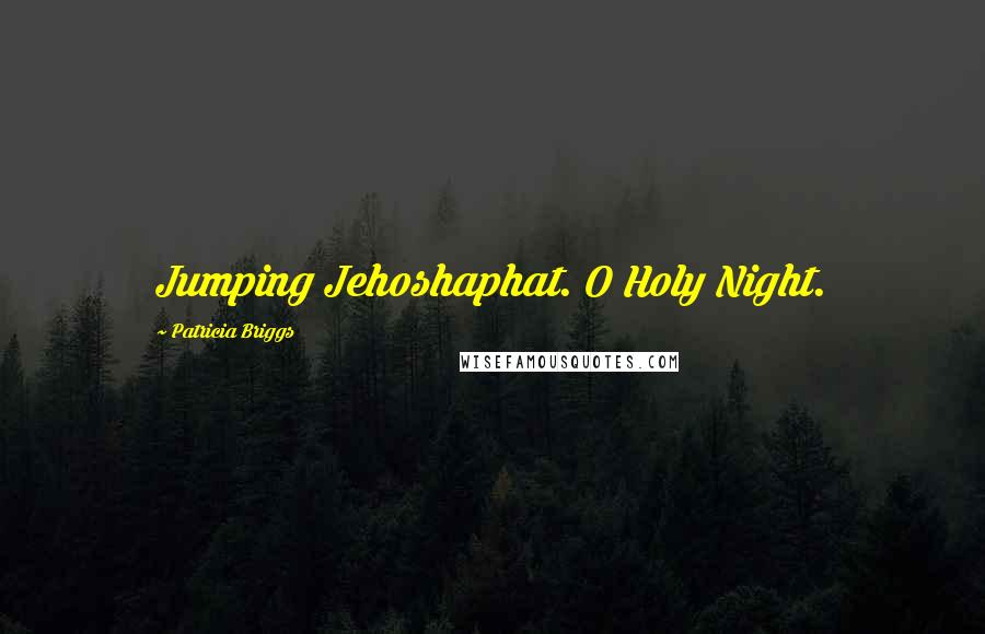 Patricia Briggs Quotes: Jumping Jehoshaphat. O Holy Night.