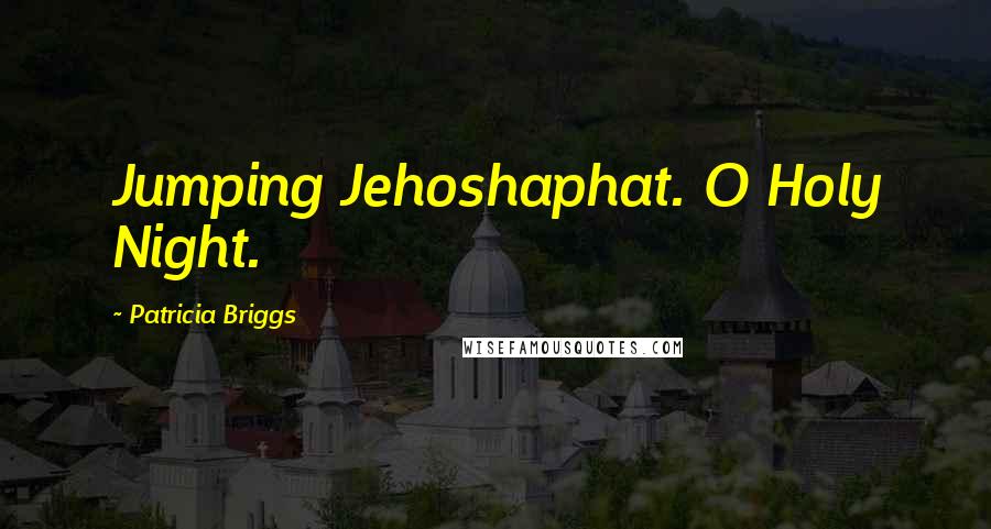 Patricia Briggs Quotes: Jumping Jehoshaphat. O Holy Night.