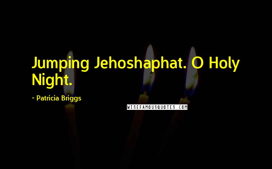 Patricia Briggs Quotes: Jumping Jehoshaphat. O Holy Night.