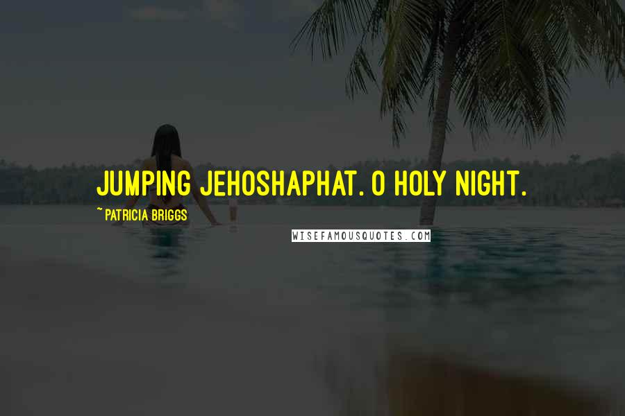 Patricia Briggs Quotes: Jumping Jehoshaphat. O Holy Night.