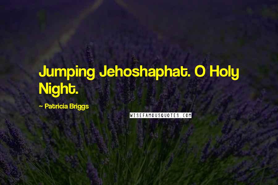 Patricia Briggs Quotes: Jumping Jehoshaphat. O Holy Night.