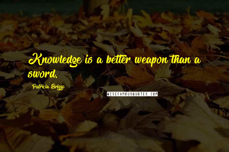 Patricia Briggs Quotes: Knowledge is a better weapon than a sword.