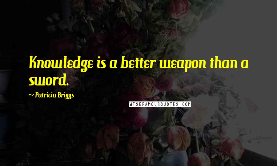 Patricia Briggs Quotes: Knowledge is a better weapon than a sword.