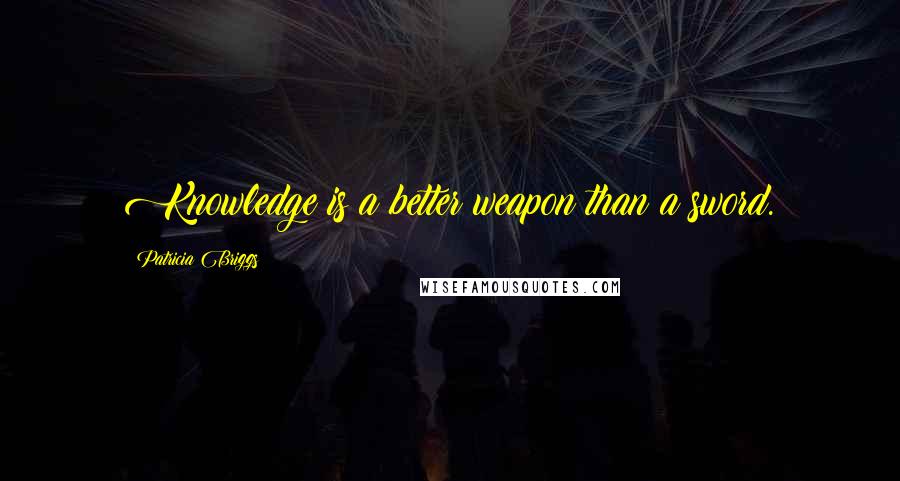 Patricia Briggs Quotes: Knowledge is a better weapon than a sword.