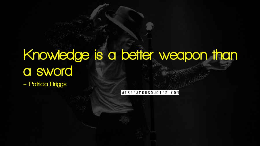 Patricia Briggs Quotes: Knowledge is a better weapon than a sword.