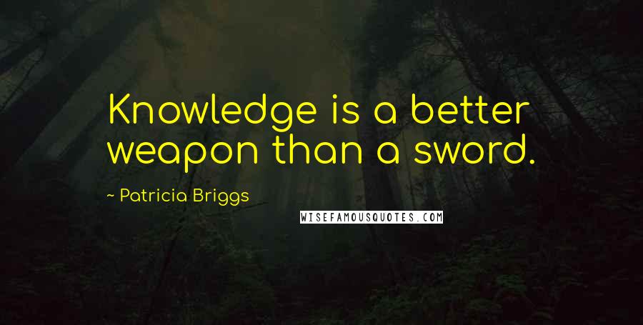 Patricia Briggs Quotes: Knowledge is a better weapon than a sword.