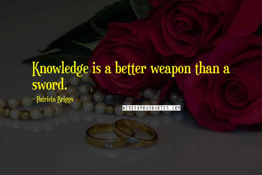 Patricia Briggs Quotes: Knowledge is a better weapon than a sword.
