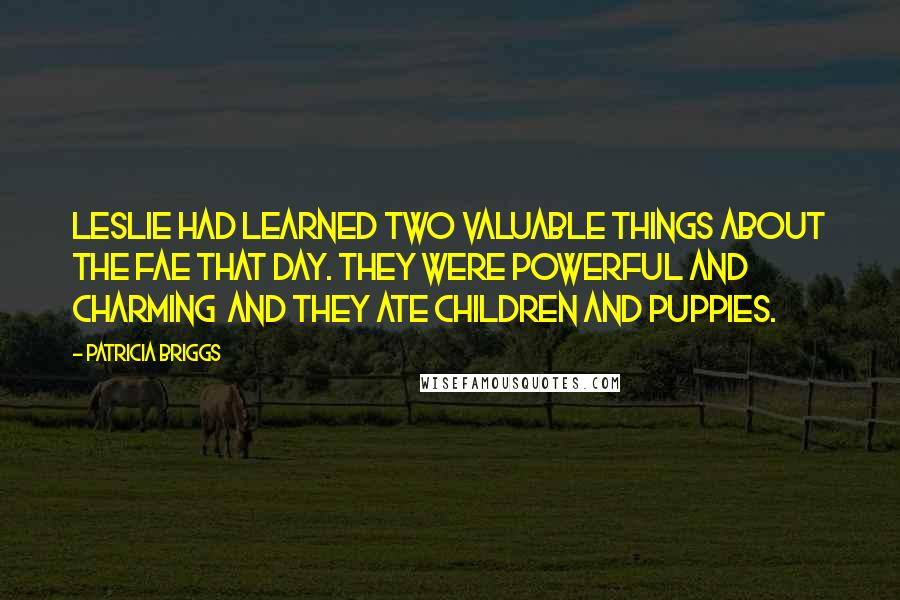 Patricia Briggs Quotes: Leslie had learned two valuable things about the fae that day. They were powerful and charming  and they ate children and puppies.