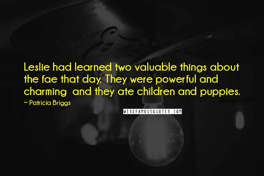 Patricia Briggs Quotes: Leslie had learned two valuable things about the fae that day. They were powerful and charming and they ate children and puppies.