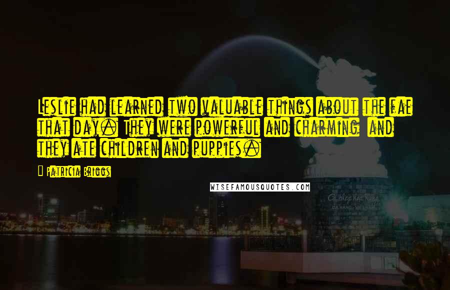 Patricia Briggs Quotes: Leslie had learned two valuable things about the fae that day. They were powerful and charming  and they ate children and puppies.