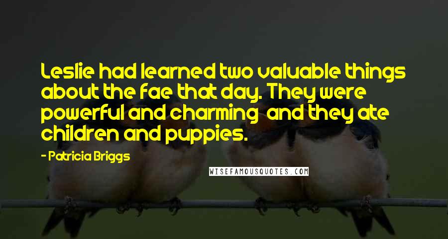 Patricia Briggs Quotes: Leslie had learned two valuable things about the fae that day. They were powerful and charming and they ate children and puppies.