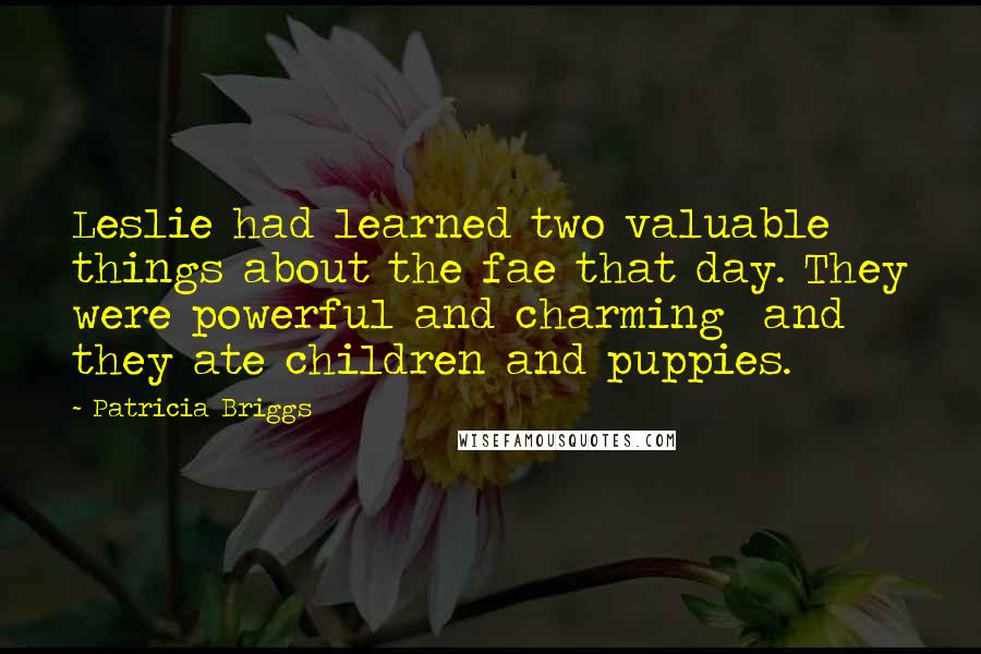 Patricia Briggs Quotes: Leslie had learned two valuable things about the fae that day. They were powerful and charming and they ate children and puppies.