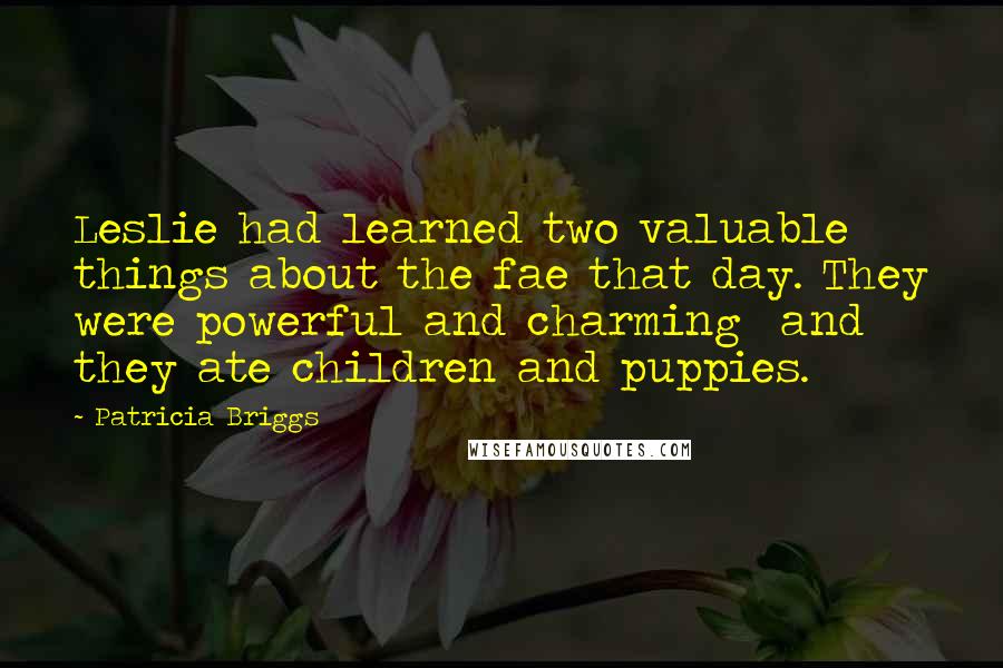 Patricia Briggs Quotes: Leslie had learned two valuable things about the fae that day. They were powerful and charming  and they ate children and puppies.