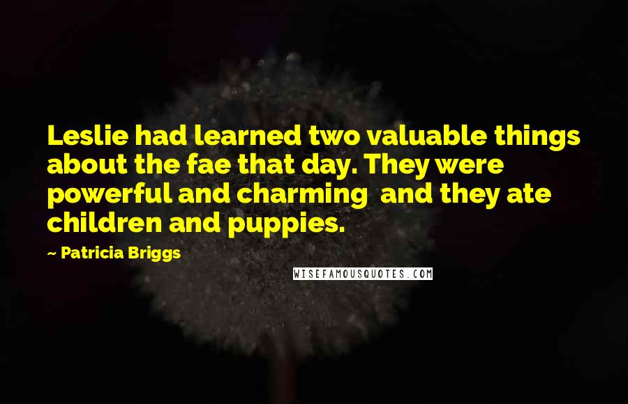 Patricia Briggs Quotes: Leslie had learned two valuable things about the fae that day. They were powerful and charming and they ate children and puppies.