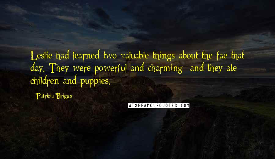 Patricia Briggs Quotes: Leslie had learned two valuable things about the fae that day. They were powerful and charming  and they ate children and puppies.