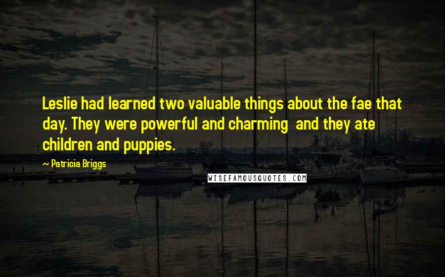 Patricia Briggs Quotes: Leslie had learned two valuable things about the fae that day. They were powerful and charming and they ate children and puppies.