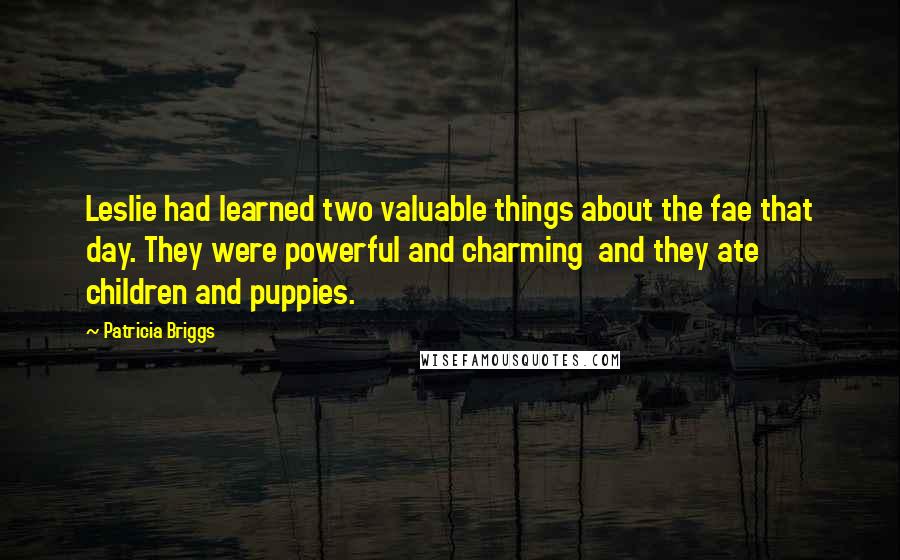 Patricia Briggs Quotes: Leslie had learned two valuable things about the fae that day. They were powerful and charming  and they ate children and puppies.