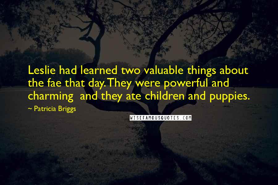 Patricia Briggs Quotes: Leslie had learned two valuable things about the fae that day. They were powerful and charming and they ate children and puppies.