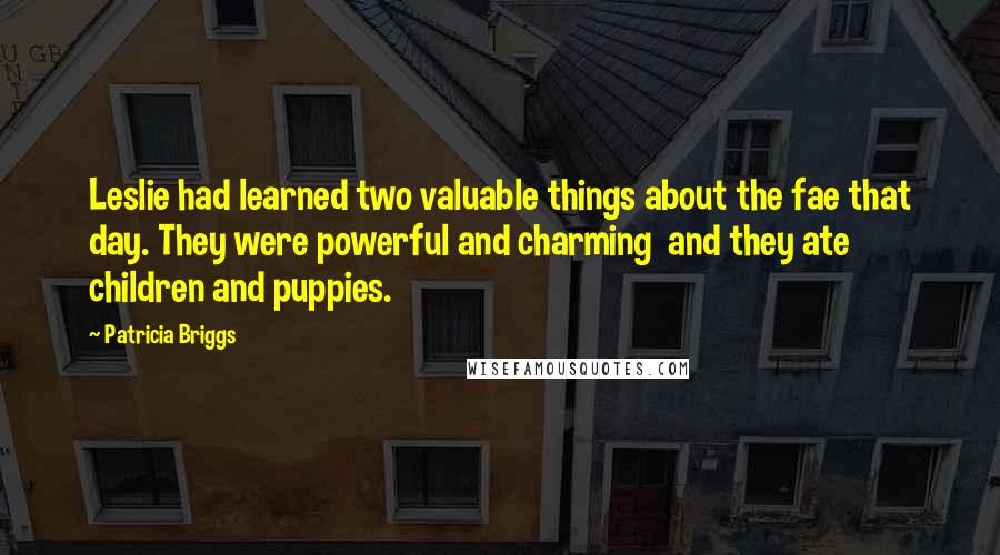 Patricia Briggs Quotes: Leslie had learned two valuable things about the fae that day. They were powerful and charming and they ate children and puppies.
