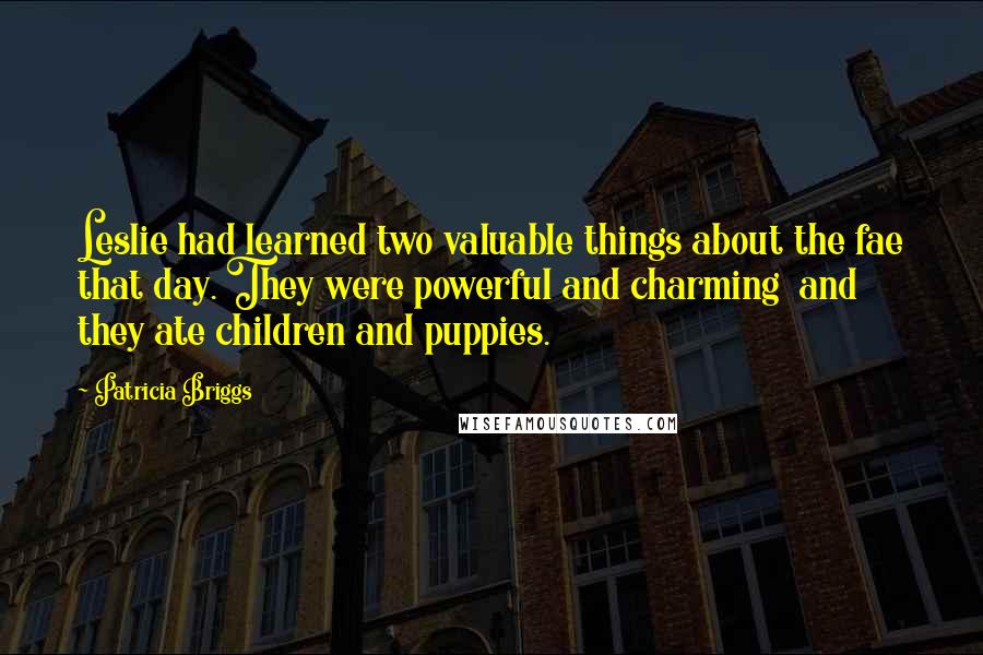 Patricia Briggs Quotes: Leslie had learned two valuable things about the fae that day. They were powerful and charming and they ate children and puppies.