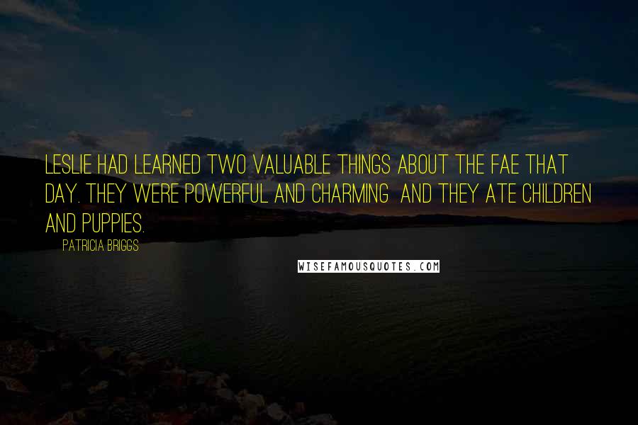 Patricia Briggs Quotes: Leslie had learned two valuable things about the fae that day. They were powerful and charming and they ate children and puppies.