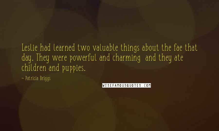 Patricia Briggs Quotes: Leslie had learned two valuable things about the fae that day. They were powerful and charming and they ate children and puppies.