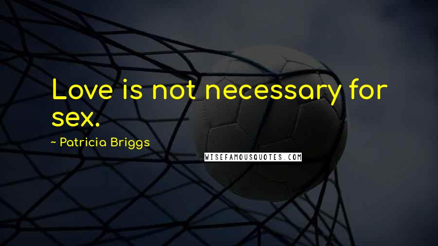Patricia Briggs Quotes: Love is not necessary for sex.