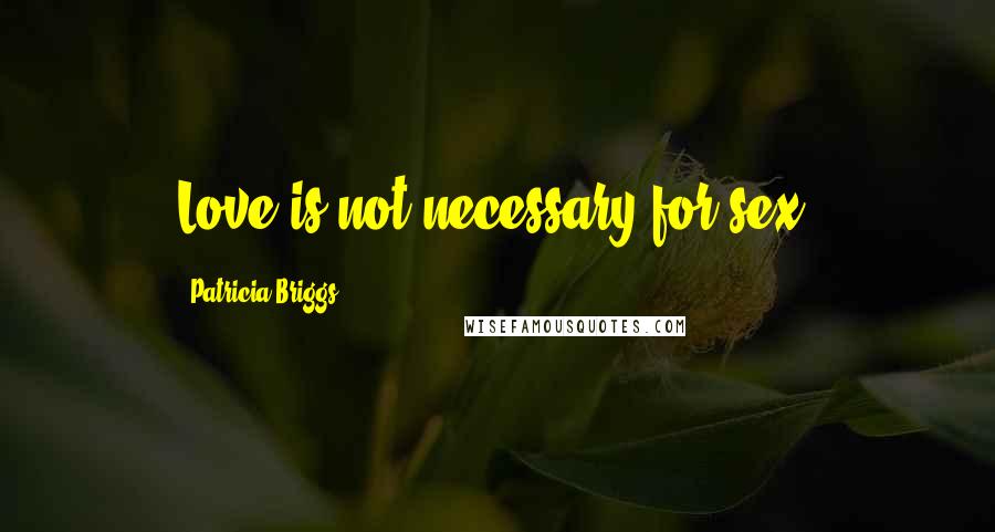 Patricia Briggs Quotes: Love is not necessary for sex.