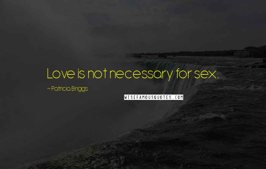 Patricia Briggs Quotes: Love is not necessary for sex.